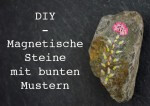 DIY – Magnetische Steine mit bunten Mustern