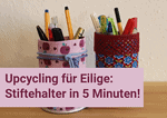 Upcycling für Eilige: Stiftehalter in 5 Min.