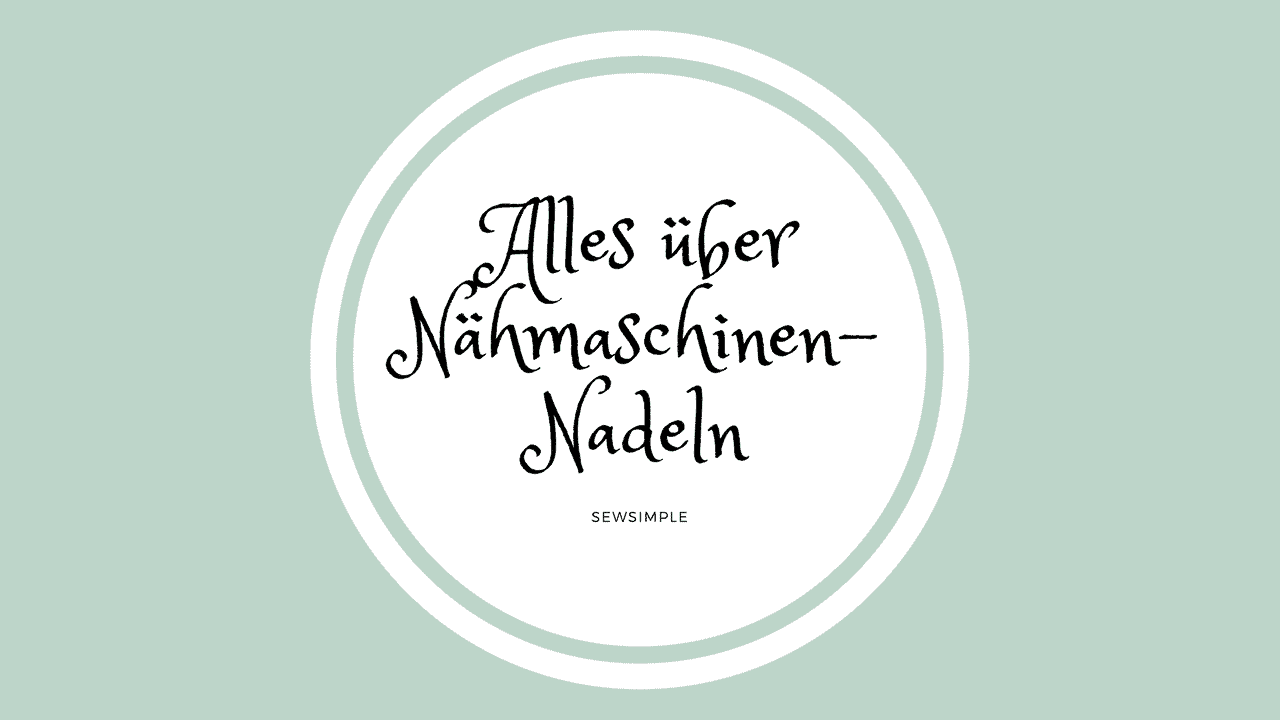 Näh-Wissen: Alles über Nähmaschinen-Nadeln